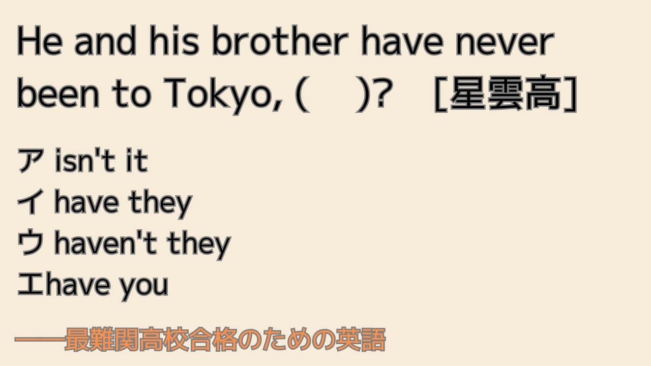 最難関高校英語入試対策 付加疑問に He and his brother have never been to Tokyo, ( 　)?　( 　)　[星雲高]