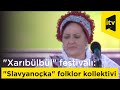 "Xarıbülbül" festivalı: "Slavyanoçka" folklor kollektivinin ifasında malakan çastuşkaları