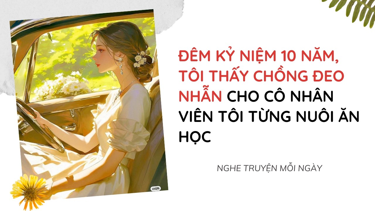 Đêm Kỷ Niệm 10 Năm, Tôi Thấy Chồng Đeo Nhẫn Cho Cô Nhân Viên Tôi Từng Nuôi Ăn Học