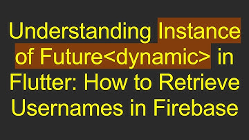 Understanding Instance of Future dynamic  in Flutter: How to Retrieve Usernames in Firebase