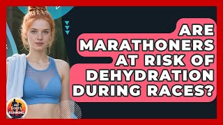 Are Marathoners at Risk of Dehydration During Races? - All Sorts Of Running