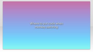 Where to put code when monkey patching