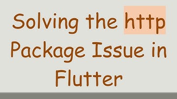 Solving the http Package Issue in Flutter