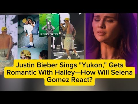 Justin Bieber Sings "Yukon," GetsRomantic With Hailey—How Will SelenaGomez React?