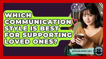 Which Communication Style Is Best For Supporting Loved Ones? - Depression Support Circle