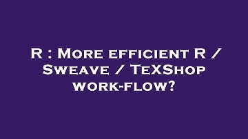 R : More efficient R / Sweave / TeXShop work-flow?