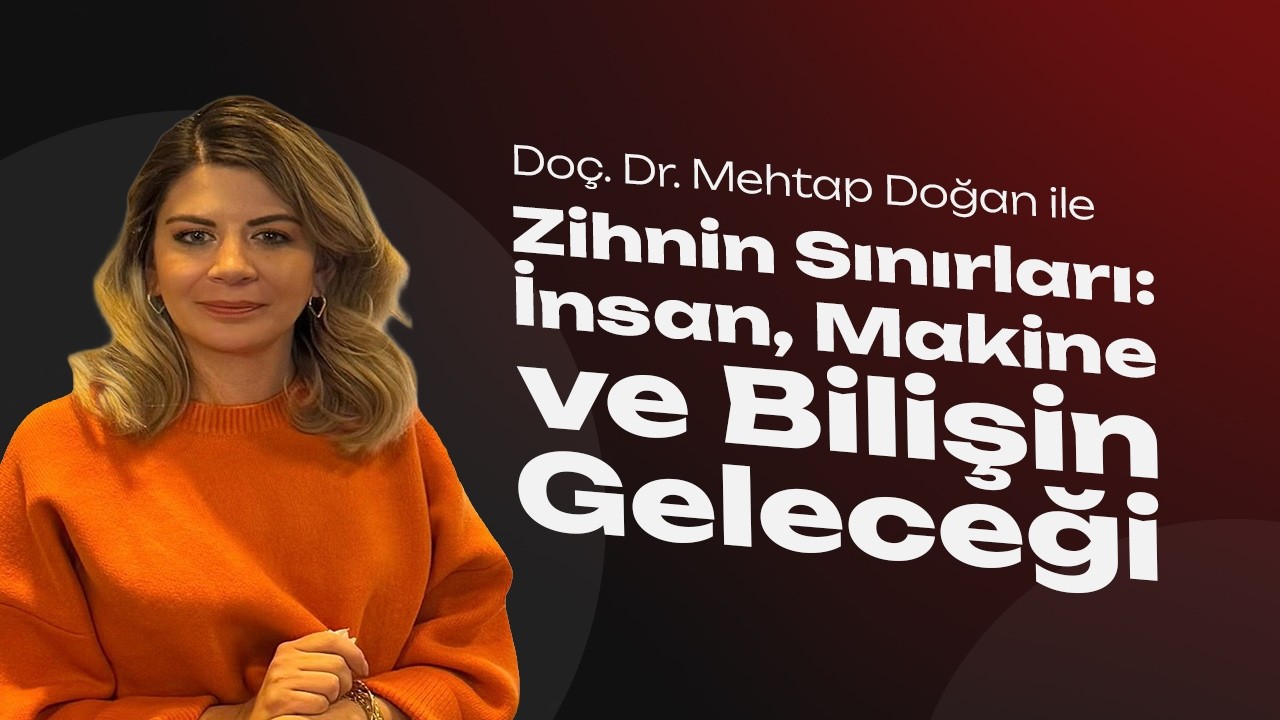 Zihnin Sınırları: İnsan, Makine ve Bilişin Geleceği - Doç. Dr. Mehtap Doğan