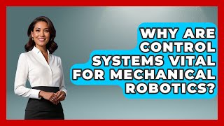 Why Are Control Systems Vital For Mechanical Robotics - Mechanical Engineering Explained