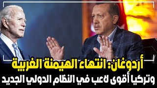 أردوغان: انتهاء الهيمنة الغربية وتركيا أقوى لاعب في النظام الدولي الجديد