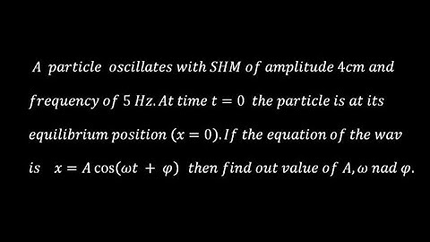 A particle oscillates with SHM of amplitude 4cm and frequency of 5 Hz. At time t = 0 the particle is