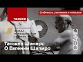 Чапаев: Татьяна Шапиро о Евгении Шапиро