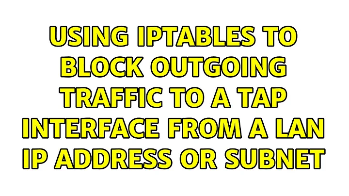 Using IPtables to block outgoing traffic to a TAP interface from a LAN IP address or subnet