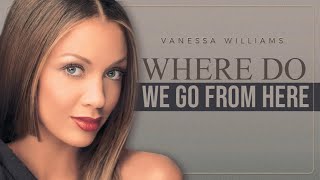 WHERE DO WE GO FROME HERE - VANESSA WILLIAMS
