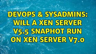 Celebrity DevOps & SysAdmins: Will a Xen Server v5.5 Snaphot run on Xen Server v7.0 Profile