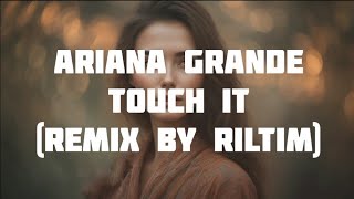 Ariana Grande - Touch it (Remix by RILTIM)