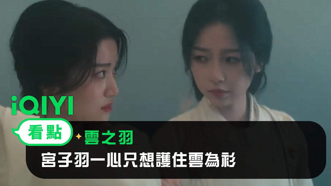 《雲之羽》EP05看點： 宮子羽一心只想護住雲為衫 | 愛奇藝