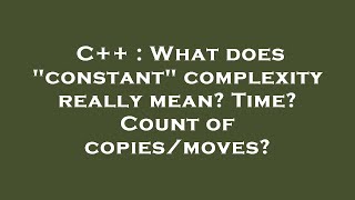 C++ : What does constant complexity really mean Time Count of copies/moves