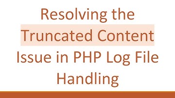 Resolving the Truncated Content Issue in PHP Log File Handling