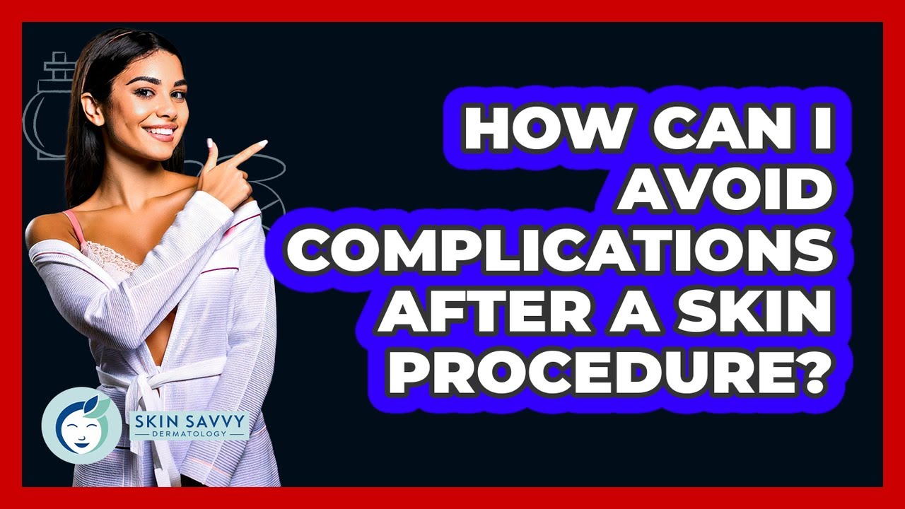 How Can I Avoid Complications After A Skin Procedure? - Skin Savvy Dermatology