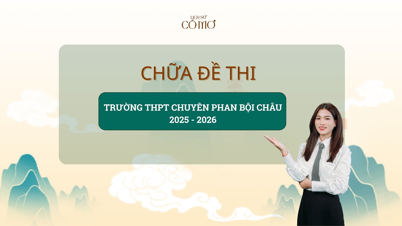 LỊCH SỬ CÔ MƠ| CHỮA ĐỀ THI THỬ TRƯỜNG THPT CHUYÊN PHAN BỘI CHÂU - NGHỆ AN