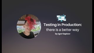 Testing in Production: there is a better way - Igor Kapkov