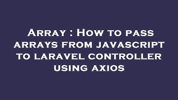 Array : How to pass arrays from javascript to laravel controller using axios