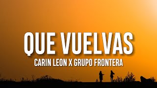 Carin Leon x Grupo Frontera - Que Vuelvas (Letra/Lyrics)