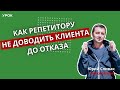 Как не доводить клиента до отказа. Советы для репетиторов.