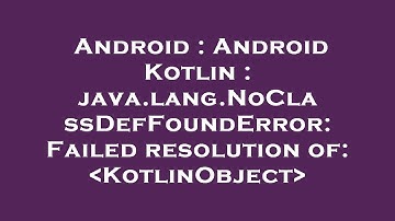 Android : Android Kotlin : java.lang.NoClassDefFoundError: Failed resolution of:  KotlinObject