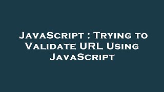 JavaScript : Trying to Validate URL Using JavaScript