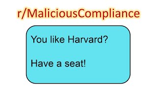 r/MaliciousCompliance: You wanna know how to get into Harvard? Sure, take a seat.