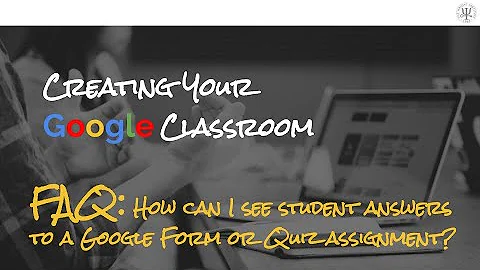 Creating your Google Classroom: FAQ - How can I see student answers to a Google Form or Quiz?