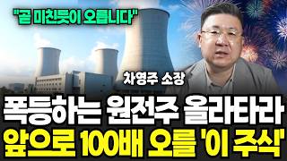 “지금부터 미친듯이 오릅니다” 폭등하는 원전주 올라타라 앞으로 100배 오를 원전 ‘이 주식’ (차영주 소장 / 4부)