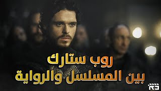 روب ستارك: بين المسلسل والرواية || Game of Thrones: Robb Stark