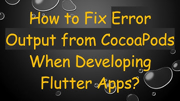 How to Fix Error Output from CocoaPods When Developing Flutter Apps?