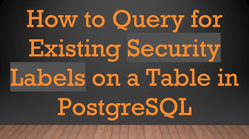 How to Query for Existing Security Labels on a Table in PostgreSQL