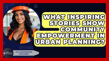 What Inspiring Stories Show Community Empowerment In Urban Planning? - Civil Engineering Explained