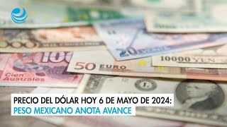 Precio del dólar hoy 6 de mayo de 2024: Peso mexicano anota avance
