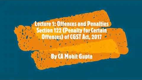 Lecture 1 Offences and Penalties: Section 122 (For Certain Offences) of CGST Act II CA Mohit Gupta