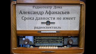 Срока давности не имеет. Александр Афанасьев. Радиоспектакль 1985год.