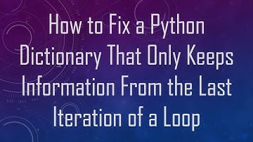 How to Fix a Python Dictionary That Only Keeps Information From the Last Iteration of a Loop