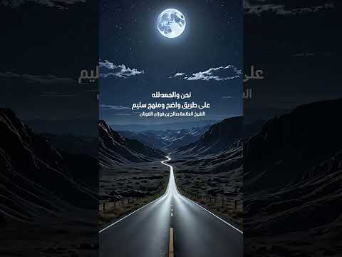 نحن والحمد لله على طريق واضح ومنهج سليم . الشيخ العلامة صالح بن فوزان بن عبدالله الفوزان .
