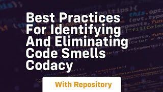 Best Practices for Identifying and Eliminating Code Smells Codacy