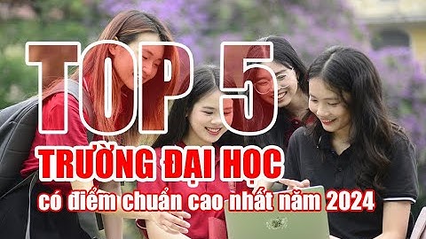 Top 5 trường đại học có điểm chuẩn cao nhất năm 2024