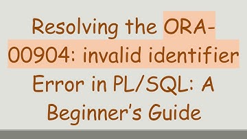 Resolving the ORA-00904: invalid identifier Error in PL/SQL: A Beginner’s Guide