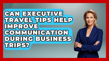 Can Executive Travel Tips Help Improve Communication During Business Trips?