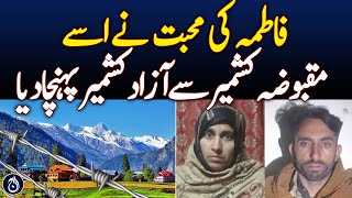 Fatima&rsquo;s Love Took Her from Occupied Kashmir to Azad Kashmir - Aaj News