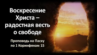 «Воскресение Христа – радостная весть о свободе» (проповедь по 1 Кор. 15)