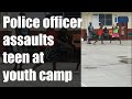 Cop assaults teen at police youth camp