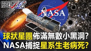 「球狀星團」佈滿無數小黑洞！？NASA捕捉星系「生老病死」與黑洞共存！？【關鍵時刻】20210217-5 劉寶傑 傅鶴齡 黃世聰 王瑞德